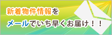 新着物件情報をメールでいち早くお届け！！