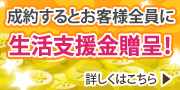 成約されたお客様全員に生活支援金贈呈！詳しくはこちら